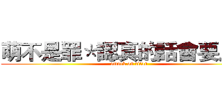 萌不是罪＊認真的話會要人命 (attack on titan)