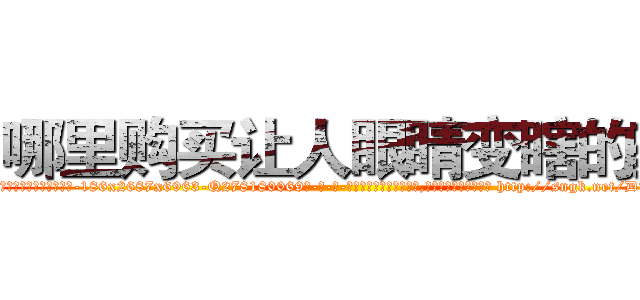 哪里购买让人眼睛变瞎的药 (哪里购买让人眼睛变瞎的药【电-186x2687x6963-Q278180069元-吉-药-业】我们做的是长期生意,靠的是老客户长期支持 http://sngk.net/DThNWO
)