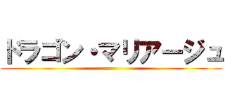 ドラゴン・マリアージュ ()