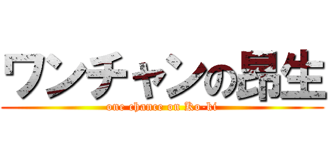 ワンチャンの昂生 (one chance on Ko-ki)