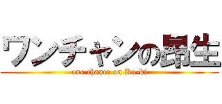 ワンチャンの昂生 (one chance on Ko-ki)