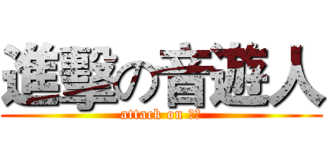 進擊の音遊人 (attack on 傻比)