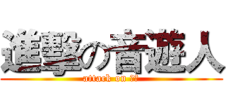 進擊の音遊人 (attack on 傻比)