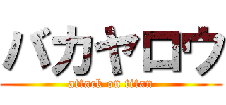 バカヤロウ (attack on titan)