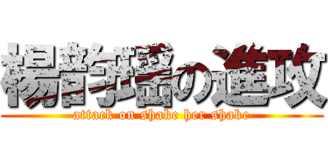 楊韵瑶の進攻 (attack on shake her shake)