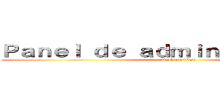 Ｐａｎｅｌ ｄｅ ａｄｍｉｎｉｓｔｒａｃｉｏｎ (attack on titan)