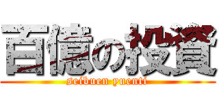 百億の投資 (seibuen yuenti)