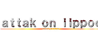 ａｔｔａｋ ｏｎ ｉｉｐｐｏｏ (attack on titan)