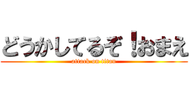 どうかしてるぞ！おまえ (attack on titan)