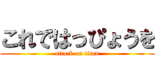 これではっぴょうを (attack on titan)