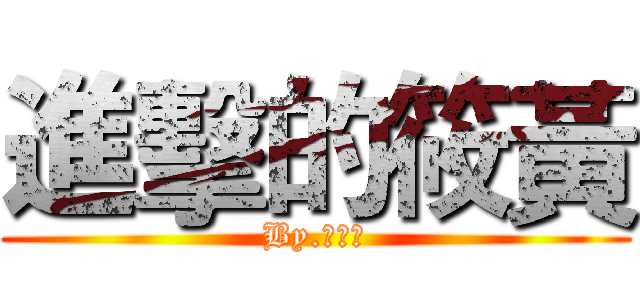 進擊的筱黃 (By.筱黃瓜)