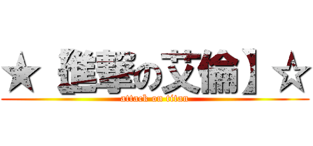 ★【進撃の艾倫】☆ (attack on titan)