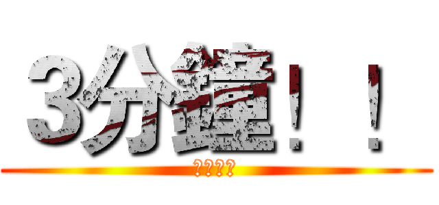 ３分鐘！！ (你還剩下)