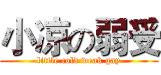 小凉の弱受 (little cold weak gay)