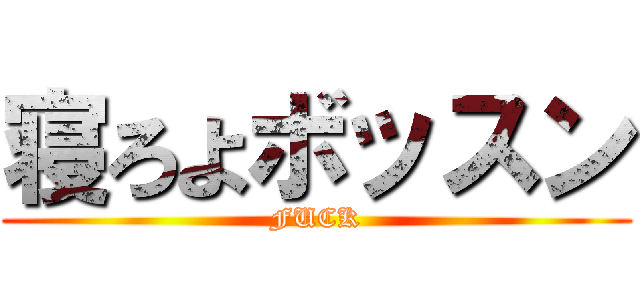 寝ろよボッスン (FUCK)