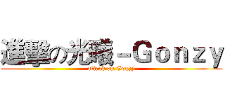 進擊の光曦－Ｇｏｎｚｙ (attack on Gonzy)