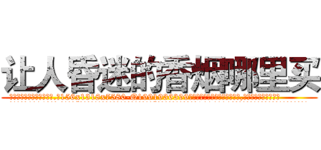 让人昏迷的香烟哪里买 (让人昏迷的香烟哪里买【电.话156x1318x7580-Q1991936399鑫宏药业】我们做的是长期生意,靠的是老客户长期支持
参考消息网2月20日报道 韩媒称，“剩女多、离婚率高的城市，房价一定会上涨。”这是中国经济学家金岩石2016年12月参加在上海举行的房地产相关论坛时说的话。
)