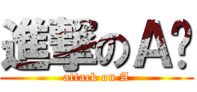 進撃のＡ酱 (attack on A)