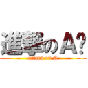 進撃のＡ酱 (attack on A)