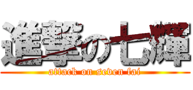 進撃の七輝 (attack on seven fai)