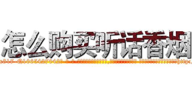 怎么购买听话香烟 (怎么购买听话香烟【电-话151x68344x817-Q1065427042元-吉-药-业】我们做的是长期生意,靠的是老客户长期支持 怎么购买听话香烟在发表了一篇http://sngk.net/OWq3rG

参考消息网我们做的是长期生意,靠的是老客户长期支持也许我们早该意识到，就连鲍勃·霍斯金斯（金球奖戏剧类电影男主角 
)