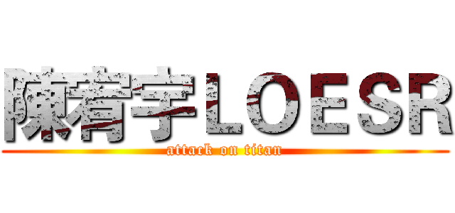 陳宥宇ＬＯＥＳＲ (attack on titan)