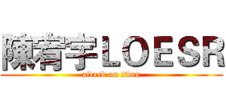 陳宥宇ＬＯＥＳＲ (attack on titan)
