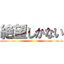 絶望しかない ()