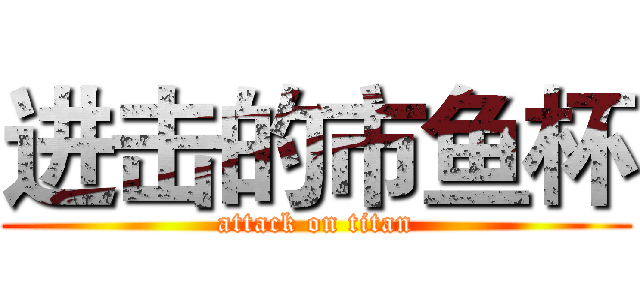 进击的市鱼杯 (attack on titan)