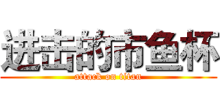 进击的市鱼杯 (attack on titan)