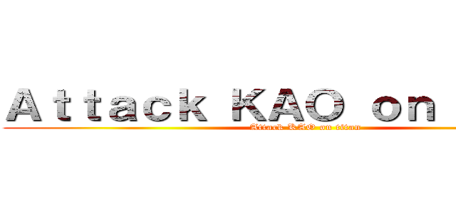Ａｔｔａｃｋ ＫＡＯ ｏｎ ｔｉｔａｎ (Attack KAO on titan)