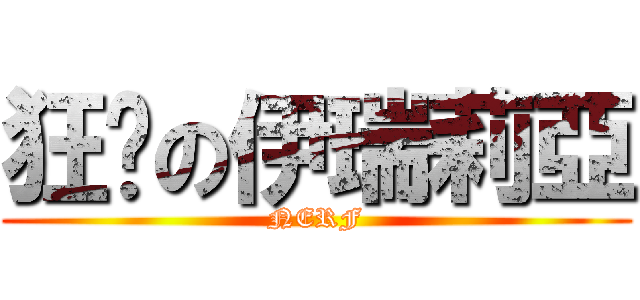 狂砍の伊瑞莉亞 (NERF)