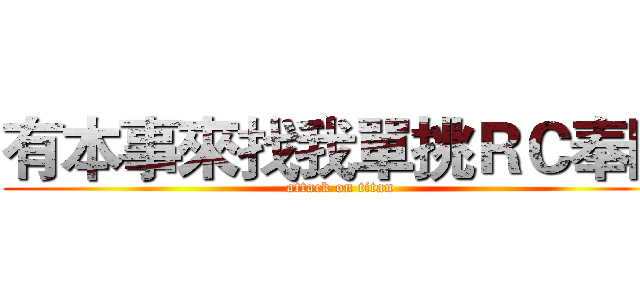 有本事來找我單挑ＲＣ奉陪 (attack on titan)