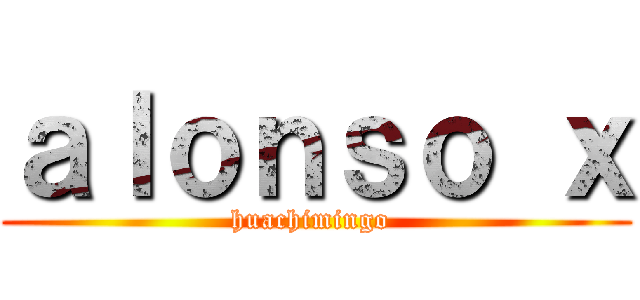 ａｌｏｎｓｏ ｘ (huachimingo )