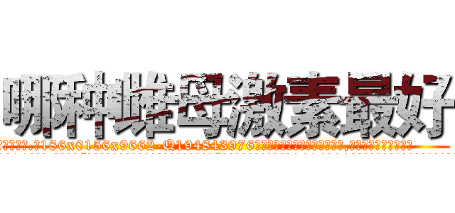 哪种雌母激素最好 (哪种雌母激素最好【电.话186x0156x9662-Q194843976林氏药业】我们做的是长期生意,靠的是老客户长期支持
参考消息网2月20日报道 韩媒称，“剩女多、离婚率高的城市，房价一定会上涨。”这是中国经济学家金岩石2016年12月参加在上海举行的房地产相关论坛时说的话。
)
