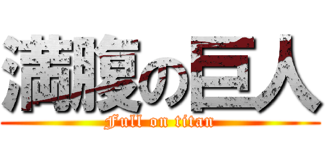 満腹の巨人 (Full on titan)