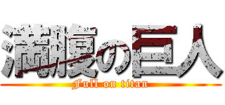 満腹の巨人 (Full on titan)