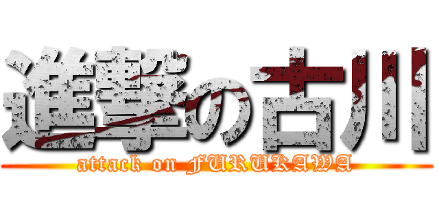 進撃の古川 (attack on FURUKAWA)