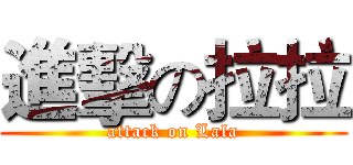 進擊の拉拉 (attack on Lala)