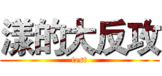 漾的大反攻 (test)