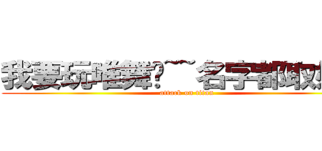 我要玩唯舞啦~~名字都取好了 (attack on titan)