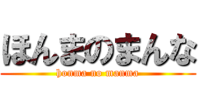 ほんまのまんな (honma no manma)