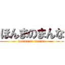 ほんまのまんな (honma no manma)