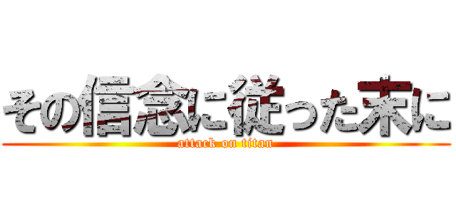 その信念に従った末に (attack on titan)