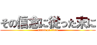 その信念に従った末に (attack on titan)