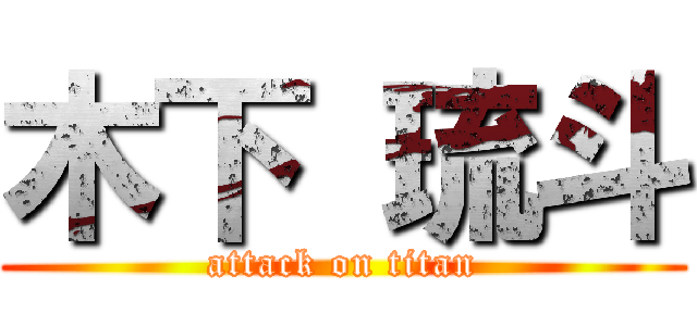 木下 琉斗 (attack on titan)