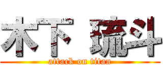 木下 琉斗 (attack on titan)