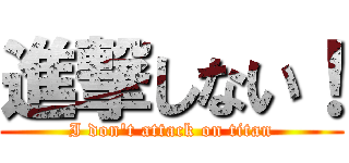 進撃しない！ (I don\'t attack on titan)