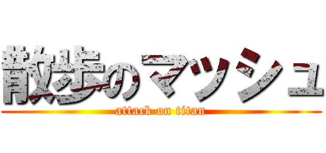 散歩のマッシュ (attack on titan)