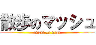 散歩のマッシュ (attack on titan)